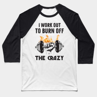 I work out to burn off the crazy Baseball T-Shirt